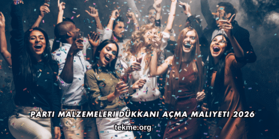 Parti Malzemeleri Dükkanı Açma Maliyeti 2026