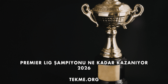 Premier Lig Şampiyonu Ne Kadar Kazanıyor 2026