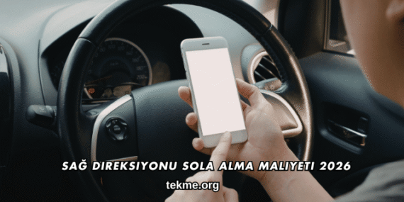 Sağ Direksiyonu Sola Alma Maliyeti 2026