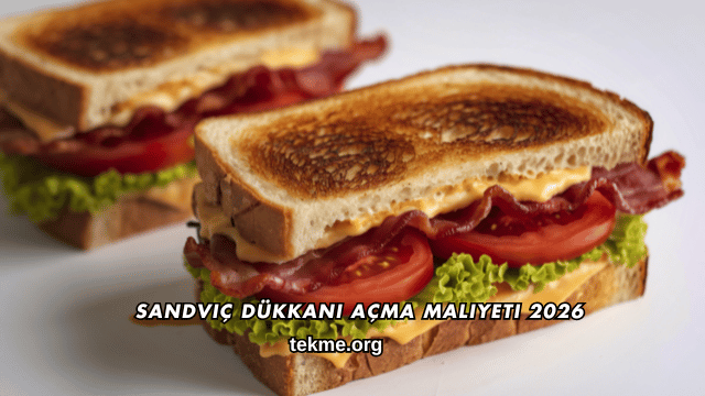 Sandviç Dükkanı Açma Maliyeti 2026