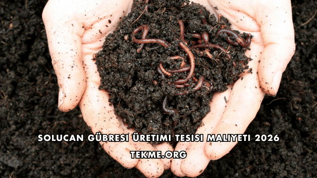 Solucan Gübresi Üretimi Tesisi Maliyeti 2026
