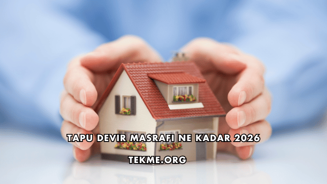Tapu Devir Masrafı Ne Kadar 2026
