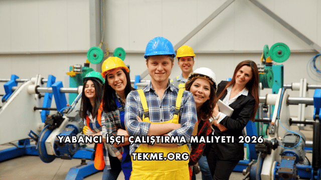 Yabancı İşçi Çalıştırma Maliyeti 2026