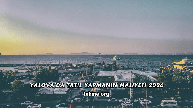 Yalova'da Tatil Yapmanın Maliyeti 2026