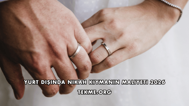 Yurt Dışında Nikah Kıymanın Maliyeti 2026