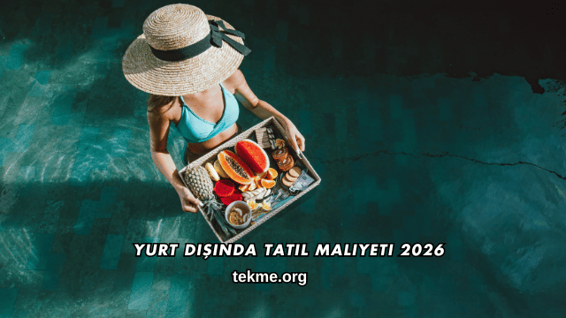 Yurt Dışında Tatil Maliyeti 2026