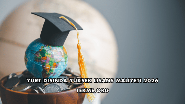Yurt Dışında Yüksek Lisans Maliyeti 2026