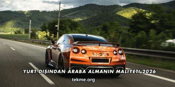 Yurt Dışından Araba Almanın Maliyeti 2026