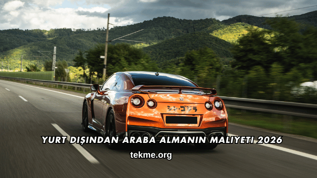 Yurt Dışından Araba Almanın Maliyeti 2026