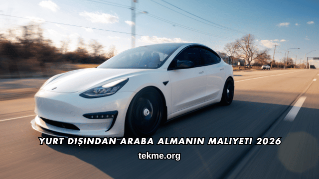 Yurt Dışından Araba Almanın Maliyeti 2026