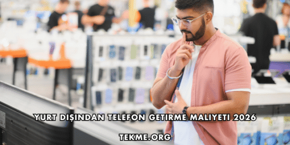 Yurt Dışından Telefon Getirme Maliyeti 2026