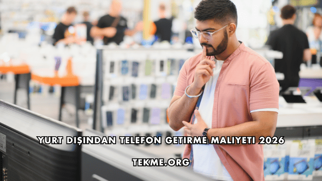 Yurt Dışından Telefon Getirme Maliyeti 2026