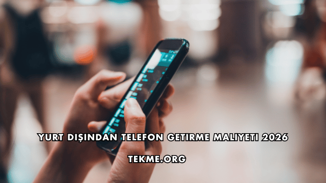 Yurt Dışından Telefon Getirme Maliyeti 2026