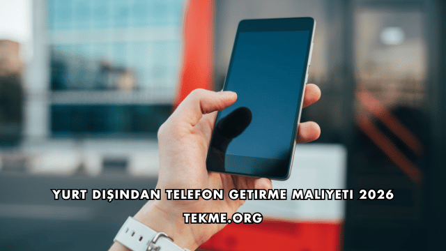 Yurt Dışından Telefon Getirme Maliyeti 2026
